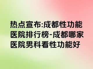 热点宣布:成都性功能医院排行榜-成都哪家医院男科看性功能好