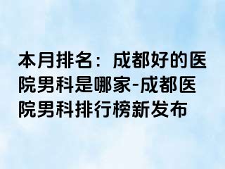 本月排名：成都好的医院男科是哪家-成都医院男科排行榜新发布