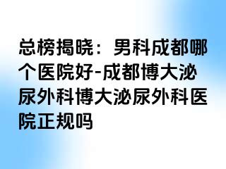 总榜揭晓：男科成都哪个医院好-成都博大泌尿外科博大泌尿外科医院正规吗