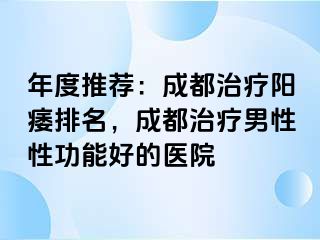 年度推荐：成都治疗阳痿排名，成都治疗男性性功能好的医院