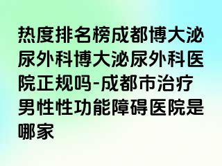 热度排名榜成都博大泌尿外科博大泌尿外科医院正规吗-成都市治疗男性性功能障碍医院是哪家