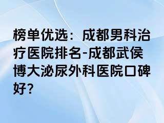 榜单优选：成都男科治疗医院排名-成都武侯博大泌尿外科医院口碑好？