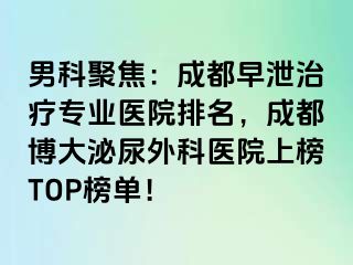男科聚焦：成都早泄治疗专业医院排名，成都博大泌尿外科医院上榜TOP榜单！