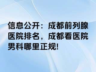 信息公开：成都前列腺医院排名，成都看医院男科哪里正规!