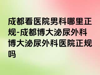 成都看医院男科哪里正规-成都博大泌尿外科博大泌尿外科医院正规吗