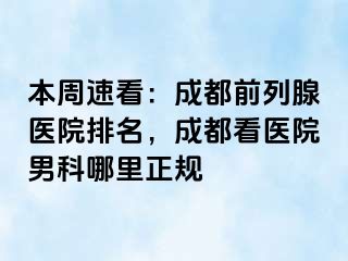 本周速看：成都前列腺医院排名，成都看医院男科哪里正规