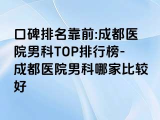 口碑排名靠前:成都医院男科TOP排行榜-成都医院男科哪家比较好