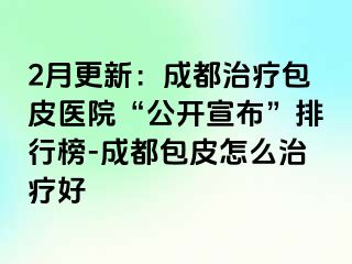 2月更新：成都治疗包皮医院“公开宣布”排行榜-成都包皮怎么治疗好