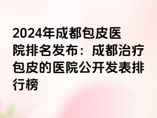 2024年成都包皮医院排名发布：成都治疗包皮的医院公开发表排行榜
