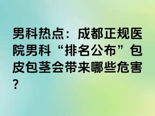 男科热点：成都正规医院男科“排名公布”包皮包茎会带来哪些危害？