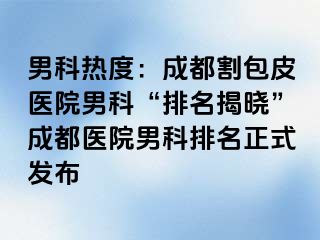 男科热度：成都割包皮医院男科“排名揭晓”成都医院男科排名正式发布