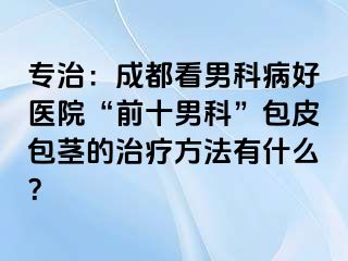 专治：成都看男科病好医院“前十男科”包皮包茎的治疗方法有什么？