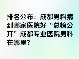 排名公布：成都男科病到哪家医院好“总榜公开”成都专业医院男科在哪里？