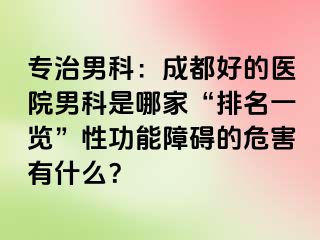 专治男科：成都好的医院男科是哪家“排名一览”性功能障碍的危害有什么？