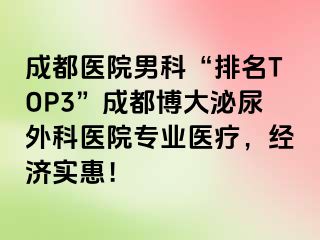 成都医院男科“排名TOP3”成都博大泌尿外科医院专业医疗，经济实惠！