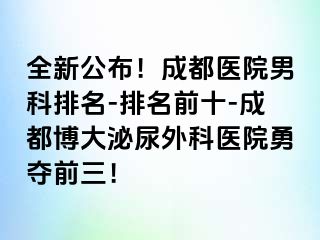全新公布！成都医院男科排名-排名前十-成都博大泌尿外科医院勇夺前三！