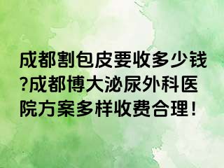 成都割包皮要收多少钱?成都博大泌尿外科医院方案多样收费合理！