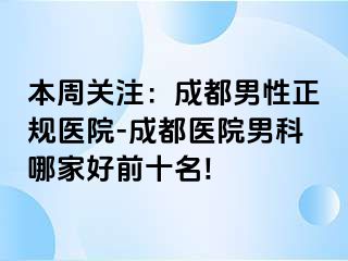 本周关注：成都男性正规医院-成都医院男科哪家好前十名!