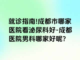 就诊指南!成都市哪家医院看泌尿科好-成都医院男科哪家好呢?