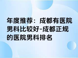 年度推荐：成都有医院男科比较好-成都正规的医院男科排名