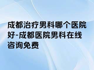 成都治疗男科哪个医院好-成都医院男科在线咨询免费
