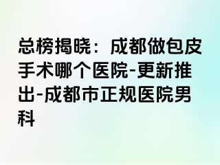 总榜揭晓：成都做包皮手术哪个医院-更新推出-成都市正规医院男科