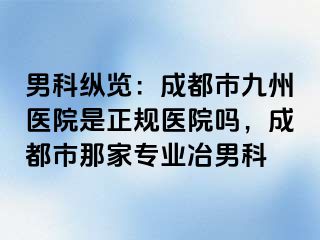 男科纵览：成都市九州医院是正规医院吗，成都市那家专业冶男科