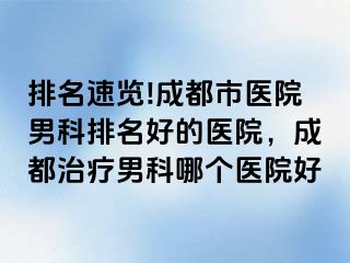 排名速览!成都市医院男科排名好的医院，成都治疗男科哪个医院好