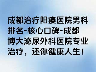 成都治疗阳痿医院男科排名-核心口碑-成都博大泌尿外科医院专业治疗，还你健康人生！