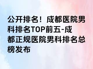 公开排名！成都医院男科排名TOP前五-成都正规医院男科排名总榜发布
