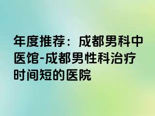 年度推荐：成都男科中医馆-成都男性科治疗时间短的医院