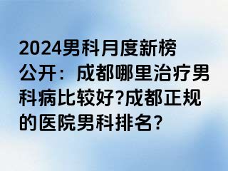 2024男科月度新榜公开：成都哪里治疗男科病比较好?成都正规的医院男科排名?