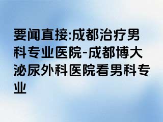 要闻直接:成都治疗男科专业医院-成都博大泌尿外科医院看男科专业