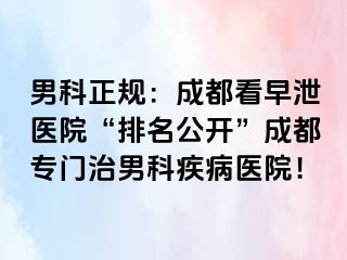 男科正规：成都看早泄医院“排名公开”成都专门治男科疾病医院！