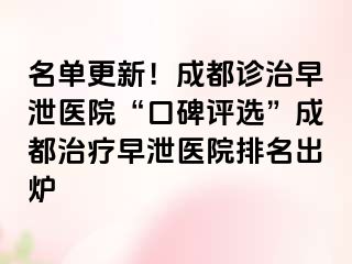 名单更新！成都诊治早泄医院“口碑评选”成都治疗早泄医院排名出炉