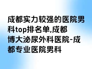 成都实力较强的医院男科top排名单,成都博大泌尿外科医院-成都专业医院男科