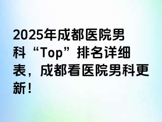 2025年成都医院男科“Top”排名详细表，成都看医院男科更新！