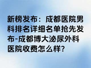 新榜发布：成都医院男科排名详细名单抢先发布-成都博大泌尿外科医院收费怎么样？