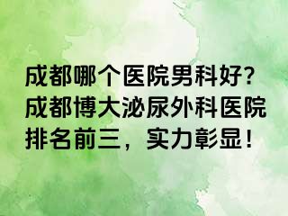 成都哪个医院男科好?成都博大泌尿外科医院排名前三，实力彰显！