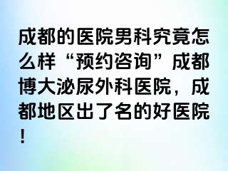 成都的医院男科究竟怎么样“预约咨询”成都博大泌尿外科医院，成都地区出了名的好医院！
