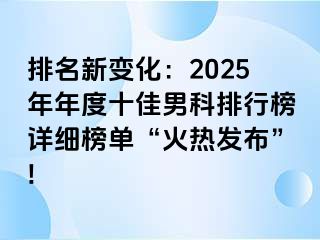 排名新变化：2025年年度十佳男科排行榜详细榜单“火热发布”!