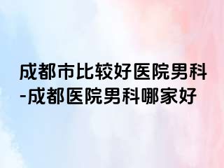 成都市比较好医院男科-成都医院男科哪家好