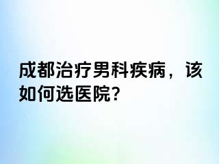 成都治疗男科疾病，该如何选医院？