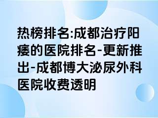 热榜排名:成都治疗阳痿的医院排名-更新推出-成都博大泌尿外科医院收费透明