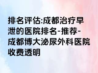 排名评估:成都治疗早泄的医院排名-推荐-成都博大泌尿外科医院收费透明