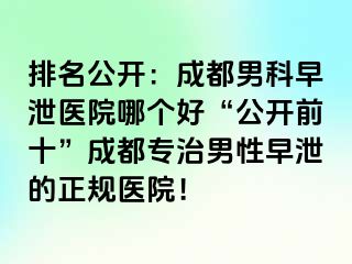 排名公开：成都男科早泄医院哪个好“公开前十”成都专治男性早泄的正规医院！