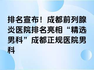 排名宣布！成都前列腺炎医院排名亮相“精选男科”成都正规医院男科
