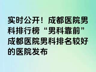 实时公开！成都医院男科排行榜“男科靠前”成都医院男科排名较好的医院发布