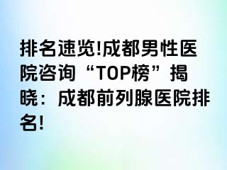 排名速览!成都男性医院咨询“TOP榜”揭晓：成都前列腺医院排名!