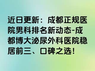 近日更新：成都正规医院男科排名新动态-成都博大泌尿外科医院稳居前三、口碑之选！